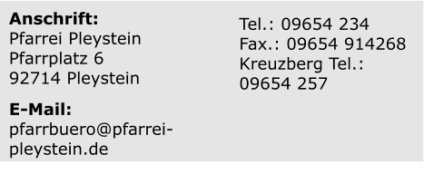 Anschrift: Pfarrei Pleystein Pfarrplatz 6 92714 Pleystein Tel.: 09654 234 Fax.: 09654 914268 Kreuzberg Tel.: 09654 257 E-Mail: pfarrbuero@pfarrei- pleystein.de