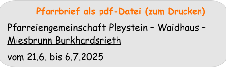 Pfarrbrief als pdf-Datei (zum Drucken)  Pfarreiengemeinschaft Pleystein – Waidhaus – Miesbrunn Burkhardsrieth  vom 21.6. bis 6.7.2025
